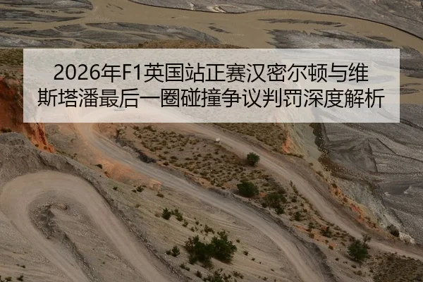 2026年F1英国站正赛汉密尔顿与维斯塔潘最后一圈碰撞争议判罚深度解析