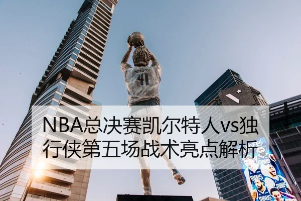 NBA总决赛凯尔特人vs独行侠第五场战术亮点解析