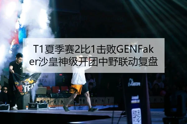 T1夏季赛2比1击败GENFaker沙皇神级开团中野联动复盘