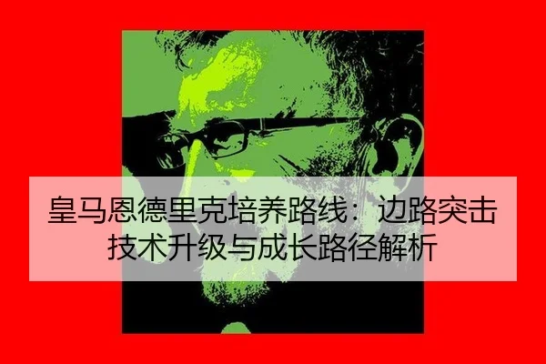 皇马恩德里克培养路线：边路突击技术升级与成长路径解析